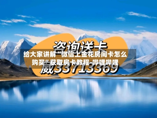 给大家讲解“微信上金花房间卡怎么购买	”获取房卡教程-哔哩哔哩-第3张图片