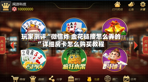 玩家测评“微信炸 金花链接怎么弄的”详细房卡怎么购买教程