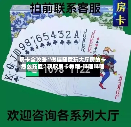 房卡全攻略“微信随意玩大厅房的卡怎么充值”获取房卡教程-哔哩哔哩-第2张图片