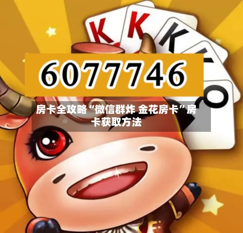房卡全攻略“微信群炸 金花房卡	”房卡获取方法-第2张图片