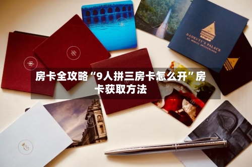房卡全攻略“9人拼三房卡怎么开”房卡获取方法-第2张图片
