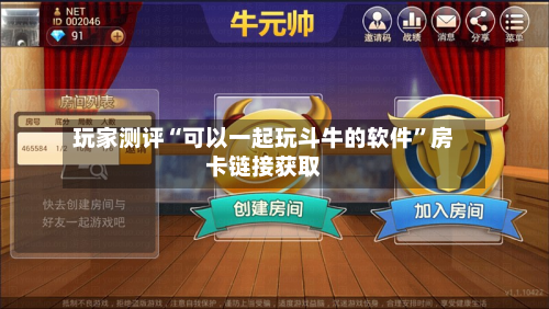 玩家测评“可以一起玩斗牛的软件”房卡链接获取-第2张图片