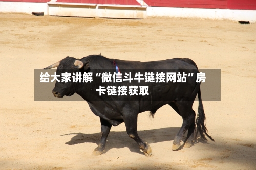 给大家讲解“微信斗牛链接网站”房卡链接获取