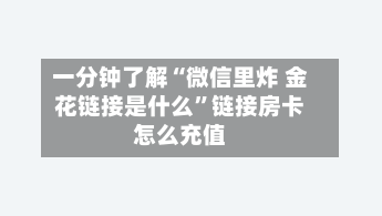 一分钟了解“微信里炸 金花链接是什么”链接房卡怎么充值-第2张图片