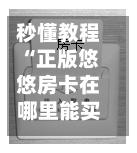 秒懂教程“正版悠悠房卡在哪里能买到”房卡链接获取