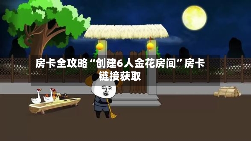 房卡全攻略“创建6人金花房间”房卡链接获取