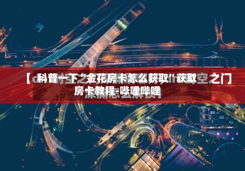 科普一下“金花房卡怎么获取”获取房卡教程-哔哩哔哩-第2张图片