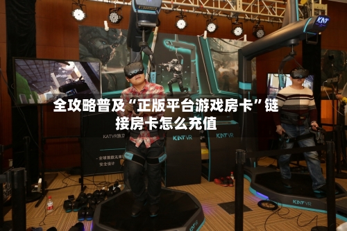 全攻略普及“正版平台游戏房卡”链接房卡怎么充值-第2张图片