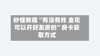 秒懂教程“有没有炸 金花可以开好友房的”房卡获取方式
