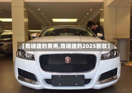 【奇瑞捷豹费用,奇瑞捷豹2025新款】-第3张图片