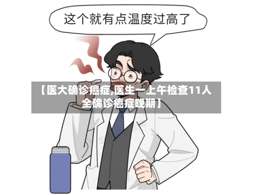 【医大确诊癌症,医生一上午检查11人全确诊癌症晚期】-第3张图片