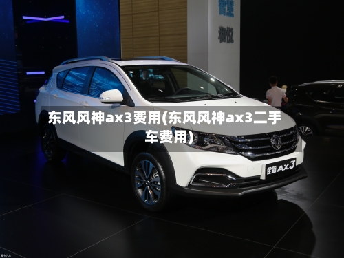 东风风神ax3费用(东风风神ax3二手车费用)-第2张图片