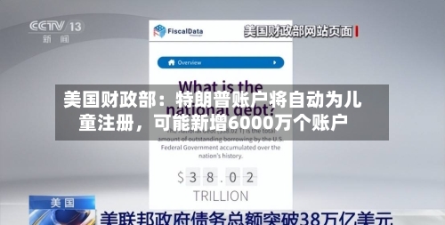 美国财政部：特朗普账户将自动为儿童注册，可能新增6000万个账户-第3张图片