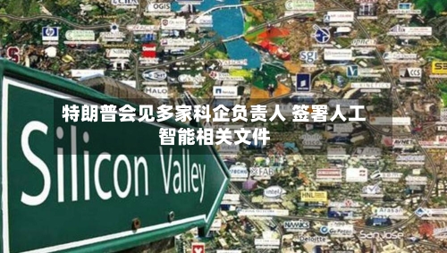 特朗普会见多家科企负责人 签署人工智能相关文件