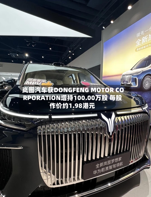 岚图汽车获DONGFENG MOTOR CORPORATION增持100.00万股 每股作价约1.98港元-第1张图片