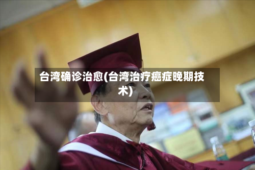 台湾确诊治愈(台湾治疗癌症晚期技术)-第2张图片