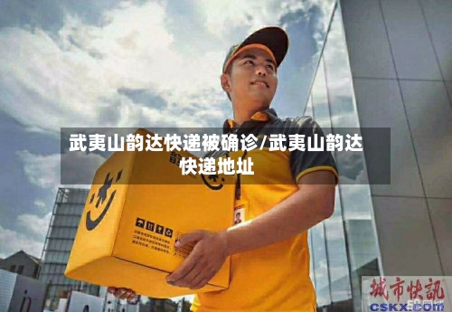 武夷山韵达快递被确诊/武夷山韵达快递地址-第3张图片
