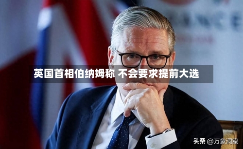 英国首相伯纳姆称 不会要求提前大选
