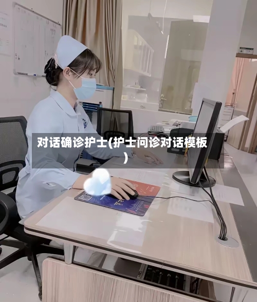 对话确诊护士(护士问诊对话模板)-第3张图片