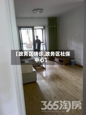 【政务区确诊,政务区社保中心】