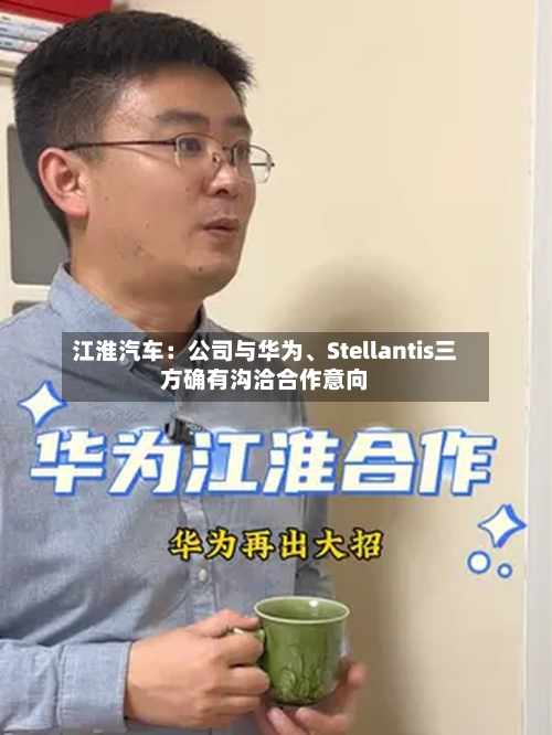 江淮汽车:公司与华为、Stellantis三方确有沟洽合作意向