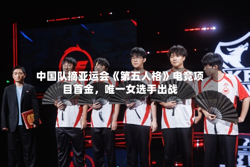 中国队摘亚运会《第五人格》电竞项目首金	，唯一女选手出战-第2张图片