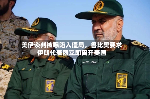 美伊谈判被曝陷入僵局，鲁比奥要求伊朗代表团立即离开美国-第2张图片