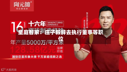 皇庭智家:庄子毅辞去执行董事等职位
