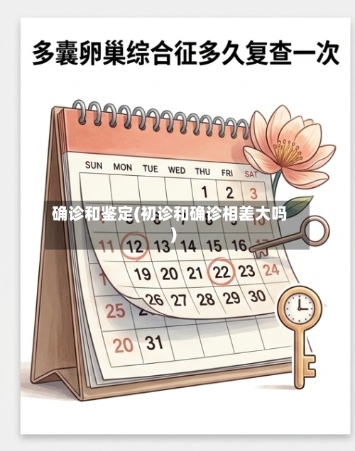 确诊和鉴定(初诊和确诊相差大吗)