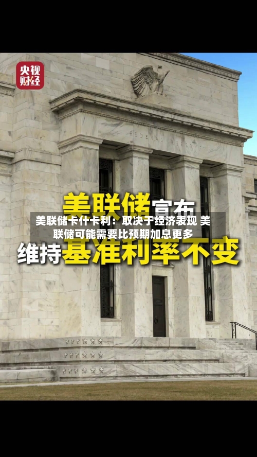 美联储卡什卡利：取决于经济表现 美联储可能需要比预期加息更多