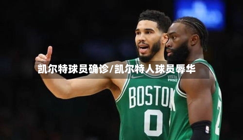 凯尔特球员确诊/凯尔特人球员辱华