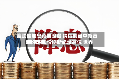 美联储加息预期降温 纳指创盘中新高 英伟达股价刷新纪录高位 世界
油价走低-第2张图片