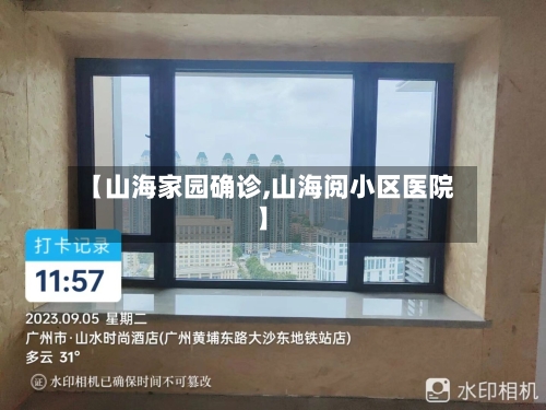 【山海家园确诊,山海阅小区医院】