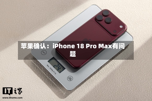 苹果确认:iPhone 18 Pro Max有问题