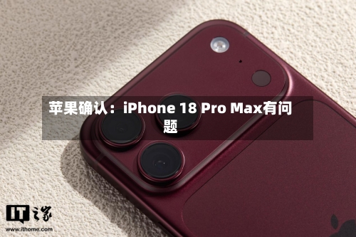 苹果确认:iPhone 18 Pro Max有问题-第3张图片