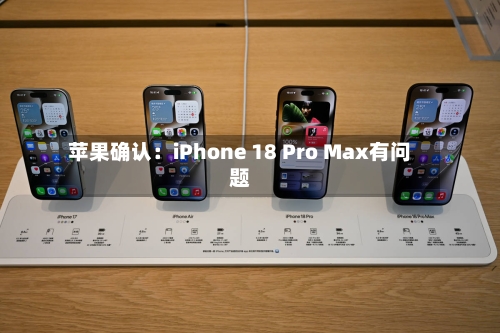 苹果确认:iPhone 18 Pro Max有问题-第2张图片