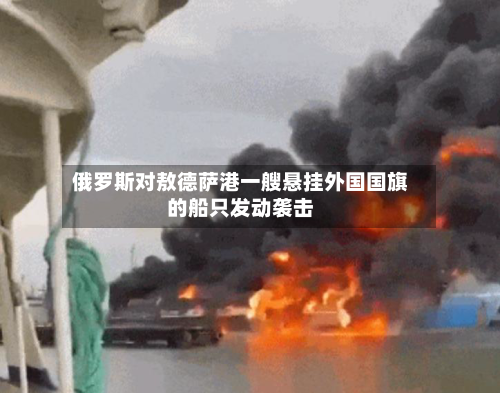 俄罗斯对敖德萨港一艘悬挂外国国旗的船只发动袭击