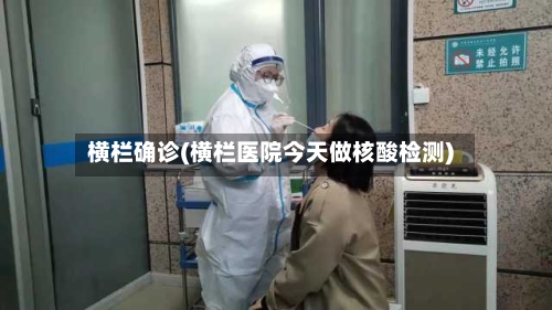 横栏确诊(横栏医院今天做核酸检测)-第2张图片