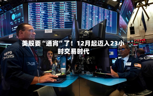 美股要“通宵	”了！12月起迈入23小时交易时代-第2张图片