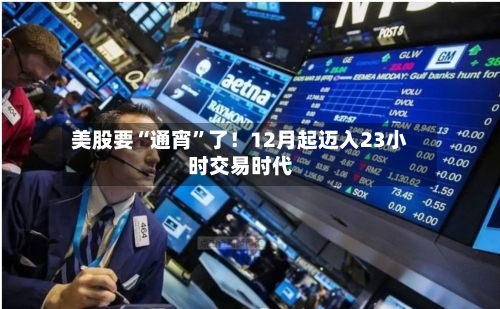 美股要“通宵”了!12月起迈入23小时交易时代