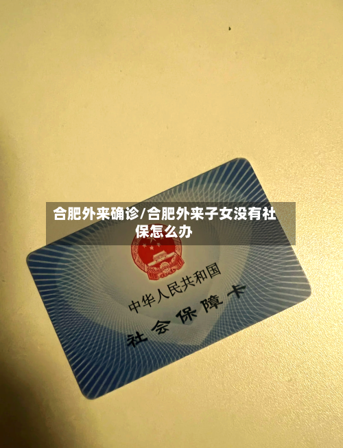 合肥外来确诊/合肥外来子女没有社保怎么办-第2张图片