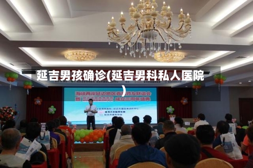 延吉男孩确诊(延吉男科私人医院)