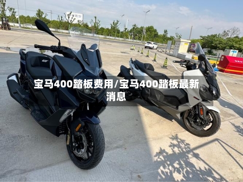 宝马400踏板费用/宝马400踏板最新消息-第2张图片