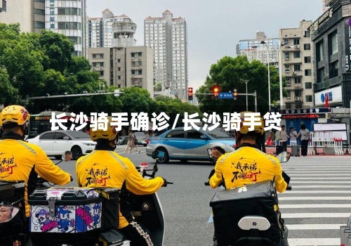 长沙骑手确诊/长沙骑手贷-第3张图片