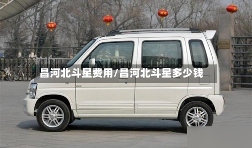 昌河北斗星费用/昌河北斗星多少钱