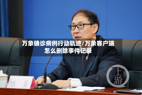 万象确诊病例行动轨迹/万象客户端怎么删除事件记录