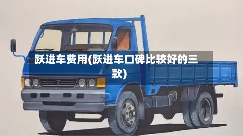 跃进车费用(跃进车口碑比较好的三款)-第3张图片