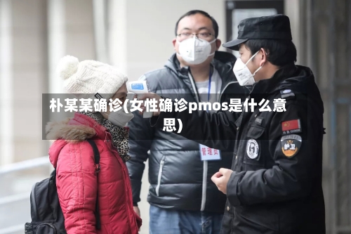 朴某某确诊(女性确诊pmos是什么意思)