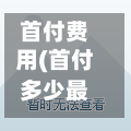 首付费用(首付多少最划算)-第2张图片