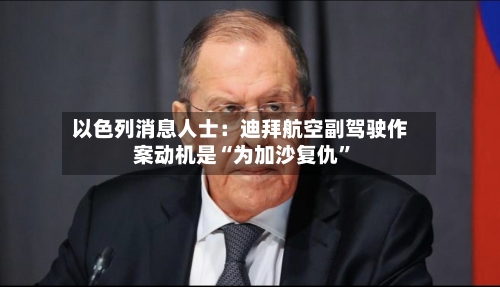 以色列消息人士：迪拜航空副驾驶作案动机是“为加沙复仇	”-第1张图片